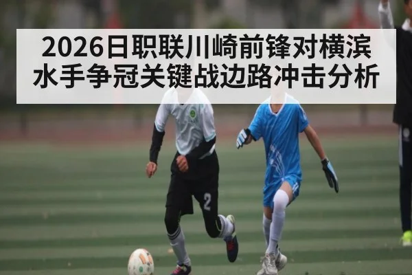 2026日职联川崎前锋对横滨水手争冠关键战边路冲击分析