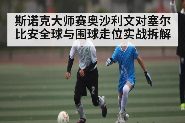 斯诺克大师赛奥沙利文对塞尔比安全球与围球走位实战拆解