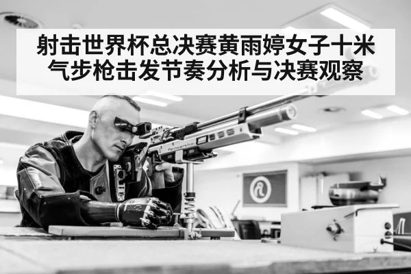 射击世界杯总决赛黄雨婷女子十米气步枪击发节奏分析与决赛观察 - ayx